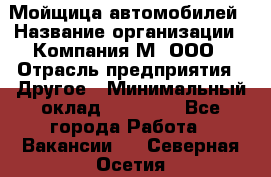 Мойщица автомобилей › Название организации ­ Компания М, ООО › Отрасль предприятия ­ Другое › Минимальный оклад ­ 14 000 - Все города Работа » Вакансии   . Северная Осетия